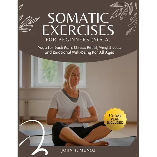 Somatic Exercises For Beginners (YOGA): Yoga For Back Pain, Stress Relief, Weight Loss and Emotional Well-Being For All Ages - Paperback