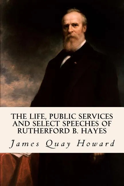 The Life, Public Services and Select Speeches of Rutherford B. Hayes - Paperback