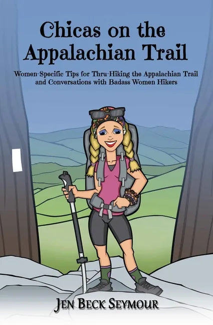 Chicas on the Appalachian Trail: Women-Specific Tips for Thru-Hiking the Appalachian Trail and Conversations with Badass Women Hikers - Paperback