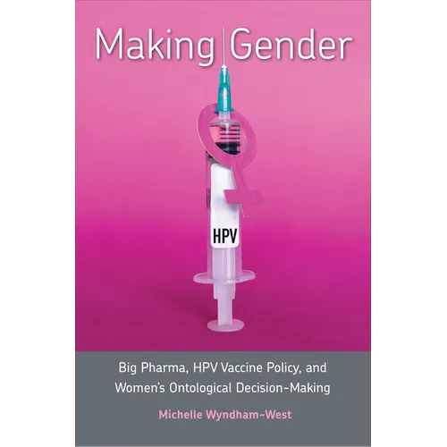 Making Gender: Big Pharma, HPV Vaccine Policy, and Women's Ontological Decision-Making - Hardcover