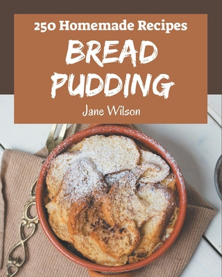 250 Homemade Bread Pudding Recipes: Welcome to Bread Pudding Cookbook - Paperback