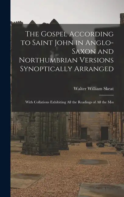 The Gospel According to Saint John in Anglo-Saxon and Northumbrian Versions Synoptically Arranged: With Collations Exhibiting All the Readings of All - Hardcover