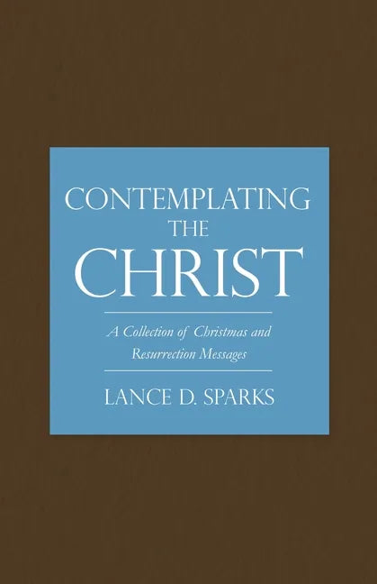 Contemplating the Christ: A Collection of Christmas and Resurrection Messages - Paperback