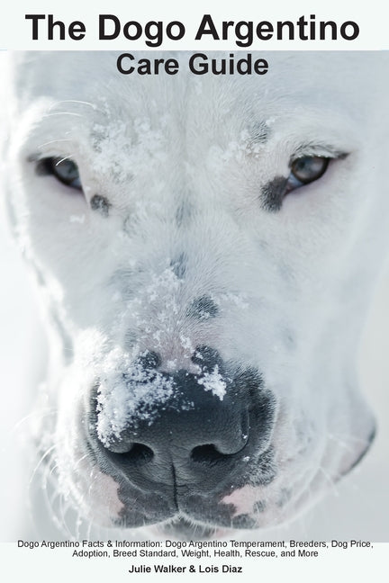 The Dogo Argentino Care Guide. Dogo Argentino Facts & Information: Dogo Argentino Temperament, Breeders, Dog Price, Adoption, Breed Standard, Weight, - Paperback