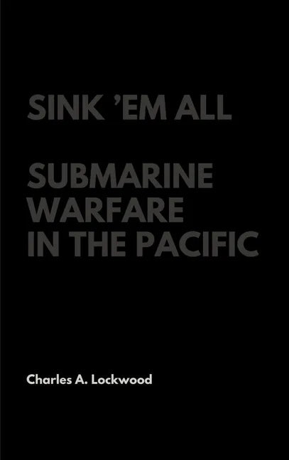 Sink 'Em All: Submarine Warfare in the Pacific - Hardcover