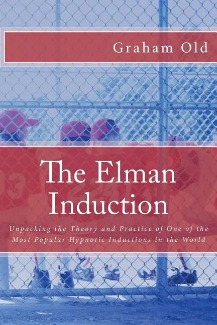 The Elman Induction: Unpacking the Theory and Practice of One of the Most Popular Hypnotic Inductions in the World - Paperback