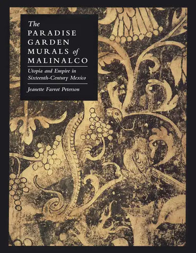 The Paradise Garden Murals of Malinalco: Utopia and Empire in Sixteenth-Century Mexico - Paperback
