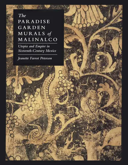 The Paradise Garden Murals of Malinalco: Utopia and Empire in Sixteenth-Century Mexico - Paperback