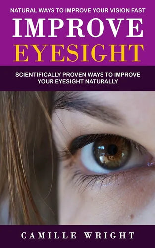 Improve Eyesight: Natural Ways to Improve Your Vision Fast (Scientifically Proven Ways to Improve Your Eyesight Naturally) - Paperback