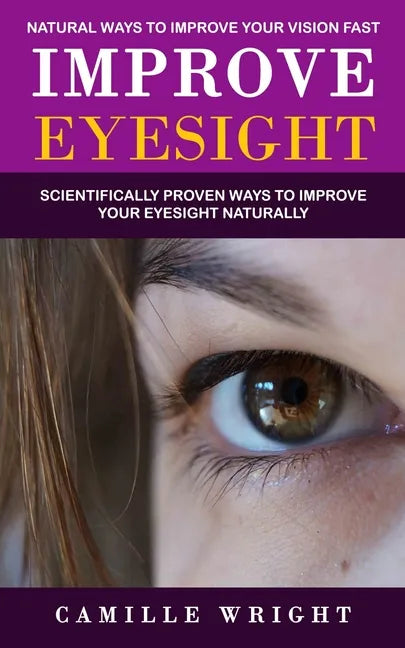 Improve Eyesight: Natural Ways to Improve Your Vision Fast (Scientifically Proven Ways to Improve Your Eyesight Naturally) - Paperback