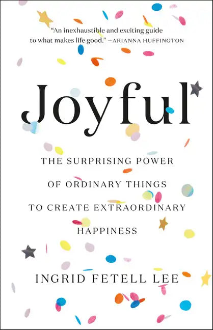 Joyful: The Surprising Power of Ordinary Things to Create Extraordinary Happiness - Hardcover