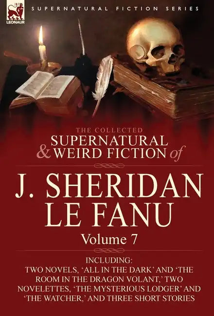 The Collected Supernatural and Weird Fiction of J. Sheridan Le Fanu: Volume 7-Including Two Novels, 'All in the Dark' and 'The Room in the Dragon Vola - Hardcover