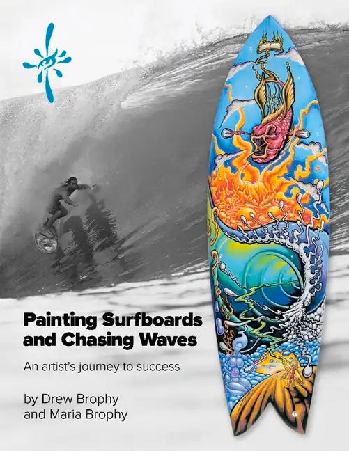 Painting Surfboards and Chasing Waves: An Artist's Journey to Success Volume 1 - Paperback