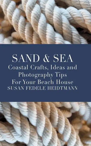 Sand & Sea: Coastal Crafts, Ideas and Photography Tips for Your Beach House - Hardcover