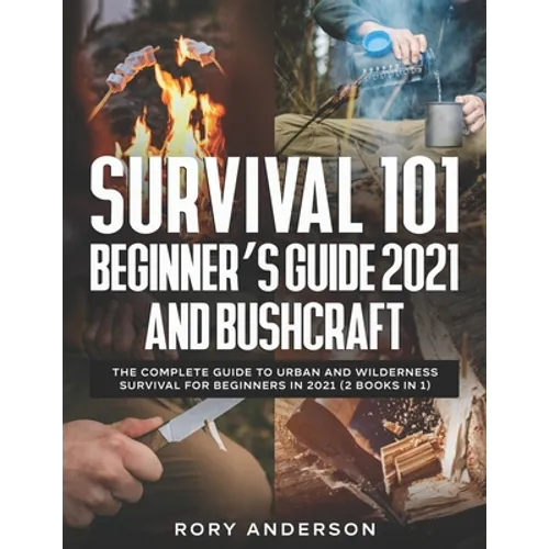 Survival 101 Beginner's Guide 2021 AND Bushcraft: The Complete Guide To Urban And Wilderness Survival For Beginners in 2021 (2 Books In 1) - Paperback