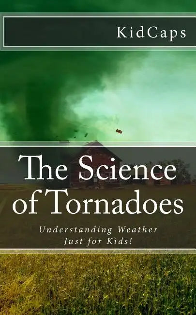 The Science of Tornadoes: Understanding Weather Just for Kids! - Paperback