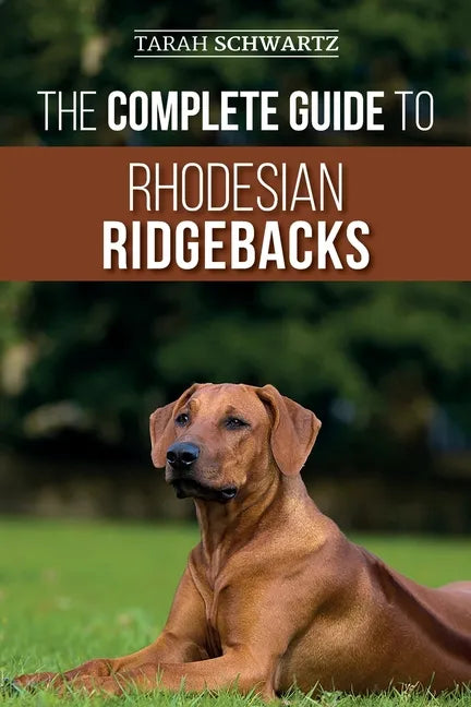 The Complete Guide to Rhodesian Ridgebacks: Breed Behavioral Characteristics, History, Training, Nutrition, and Health Care for Your new Ridgeback Dog - Paperback