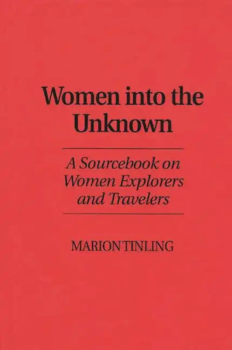 Women Into the Unknown: A Sourcebook on Women Explorers and Travelers - Hardcover