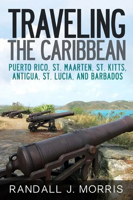 Traveling the Caribbean: Puerto Rico, St. Maarten, St. Kitts, Antigua, St. Lucia, and Barbados - Paperback