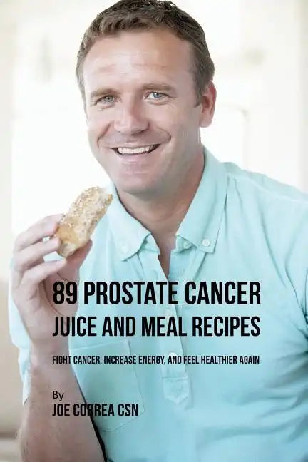 89 Prostate Cancer Juice and Meal Recipes: Fight Cancer, Increase Energy, and Feel Healthier Again - Paperback