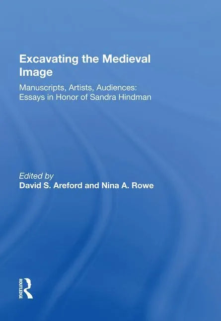Excavating the Medieval Image: Manuscripts, Artists, Audiences: Essays in Honor of Sandra Hindman - Paperback