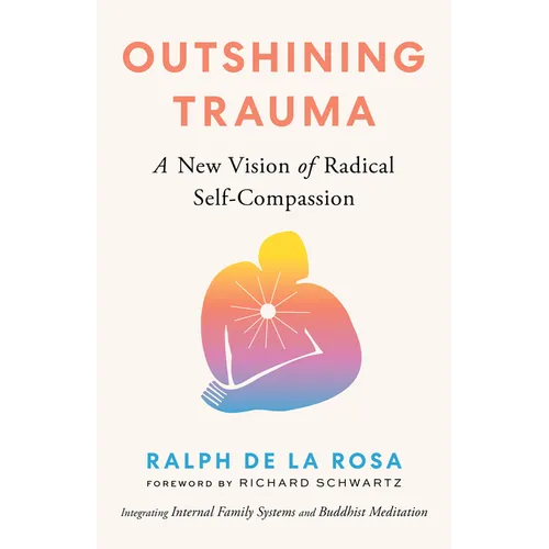 Outshining Trauma: A New Vision of Radical Self-Compassion Integrating Internal Family Systems and Buddhist Meditation - Paperback