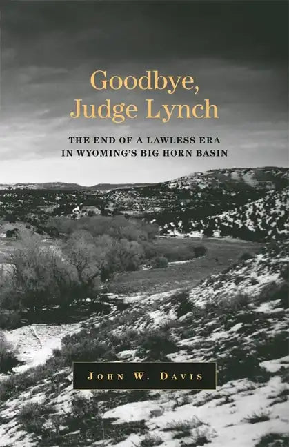 Goodbye, Judge Lynch: The End of the Lawless Era in Wyoming's Big Horn Basin - Paperback