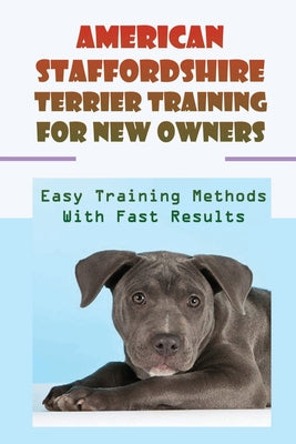 American Staffordshire Terrier Training For New Owners: Easy Training Methods With Fast Results: Discipline A American Staffordshire Terrier - Paperback