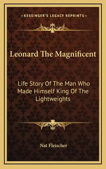 Leonard The Magnificent: Life Story Of The Man Who Made Himself King Of The Lightweights - Hardcover