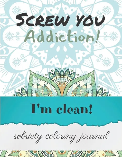 Screw you addiction! I'm clean! sobriety coloring journal: Inspiring Coloring Journal for Addiction Recovery - Mandalas - 8,5