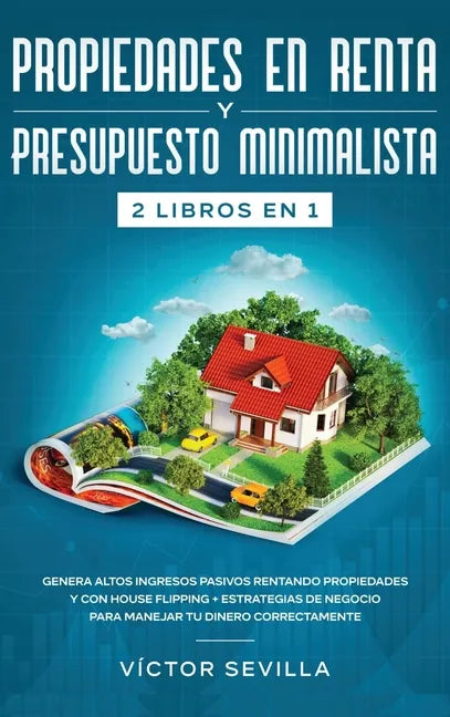 Propiedades en renta y presupuesto minimalista 2 libros en 1: Genera altos ingresos pasivos rentando propiedades y con house flipping + Estrategias de - Hardcover