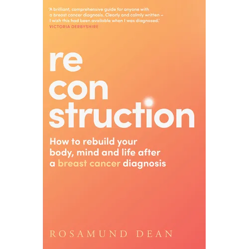 Reconstruction: How to Rebuild Your Body, Mind and Life After a Breast Cancer Diagnosis - Paperback