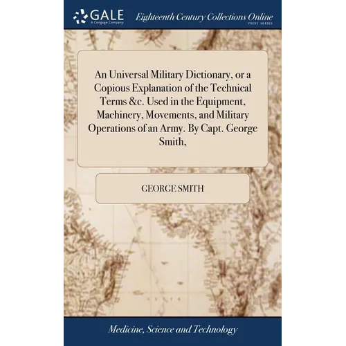 An Universal Military Dictionary, or a Copious Explanation of the Technical Terms &c. Used in the Equipment, Machinery, Movements, and Military Operat - Hardcover