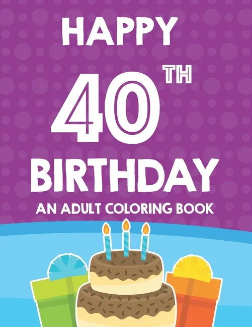 Happy 40th Birthday An Adult Coloring Book: Relaxing And Calming Coloring Activity Pages, Happy And Cheerful Illustrations For Unwinding - Paperback
