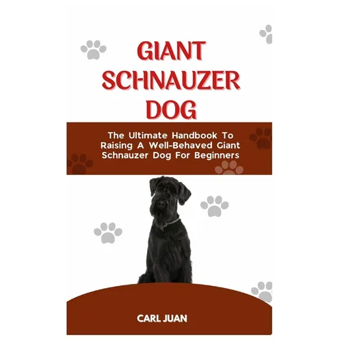 Giant Schnauzer Dog: The Ultimate Handbook To Raising A Well-Behaved Giant Schnauzer Dog For Beginners - Paperback