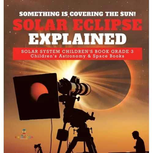 Something is Covering the Sun! Solar Eclipse Explained Solar System Children's Book Grade 3 Children's Astronomy & Space Books - Hardcover