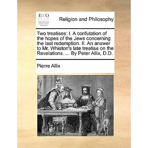 Two Treatises: I. a Confutation of the Hopes of the Jews Concerning the Last Redemption. II. an Answer to Mr. Whiston's Late Treatise - Paperback