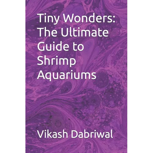 Tiny Wonders: The Ultimate Guide to Shrimp Aquariums - Paperback