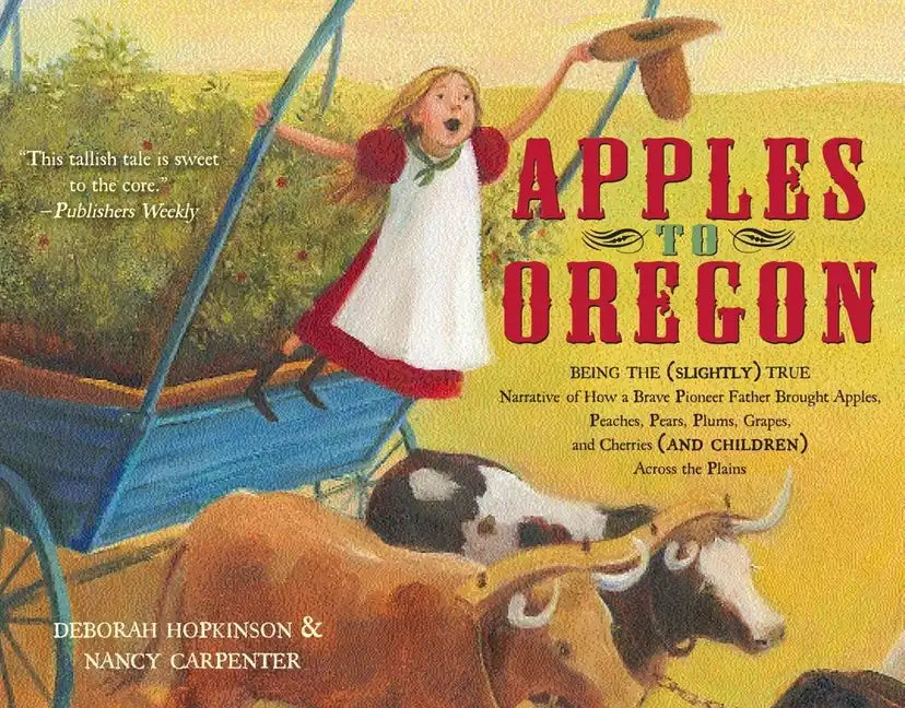 Apples to Oregon: Being the (Slightly) True Narrative of How a Brave Pioneer Father Brought Apples, Peaches, Pears, Plums, Grapes, and Cherries (and C - Paperback