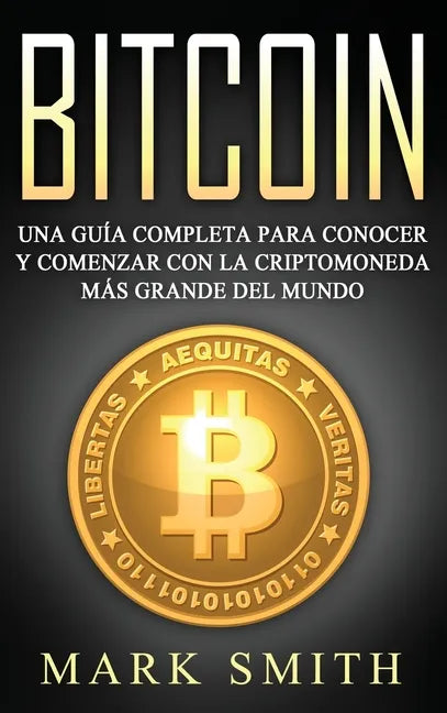 Bitcoin: Una Guía Completa para Conocer y Comenzar con la Criptomoneda más Grande del Mundo (Libro en Español/Bitcoin Book Spanish Version) - Hardcover