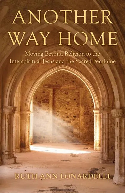 Another Way Home: Moving Beyond Religion to the Interspiritual Jesus and the Sacred Feminine - Paperback