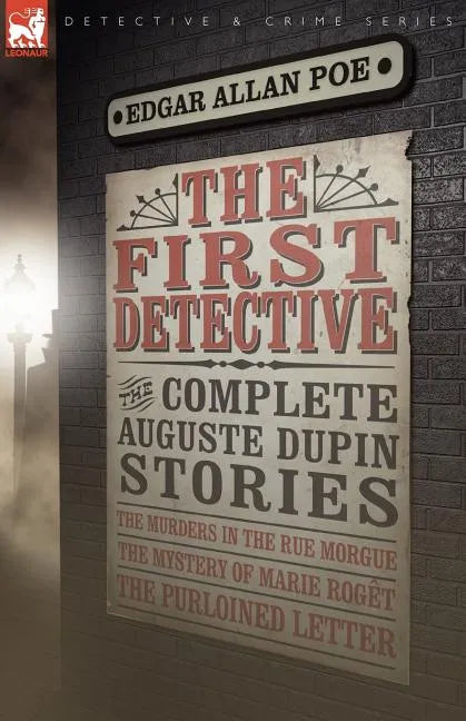 The First Detective: The Complete Auguste Dupin Stories-The Murders in the Rue Morgue, the Mystery of Marie Roget & the Purloined Letter - Paperback