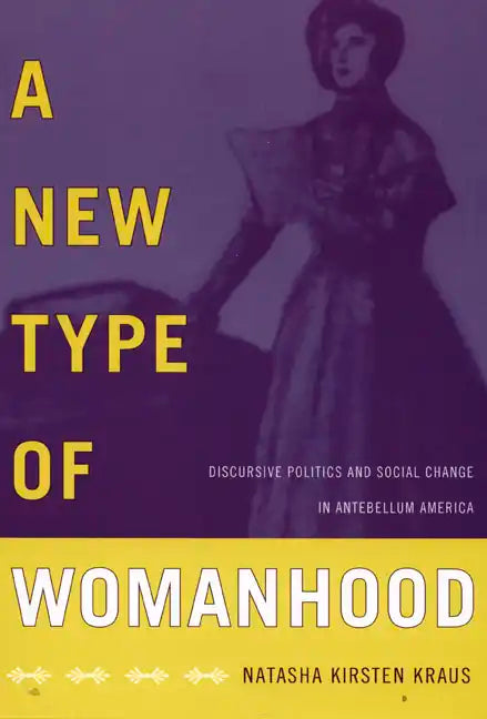 A New Type of Womanhood: Discursive Politics and Social Change in Antebellum America - Paperback