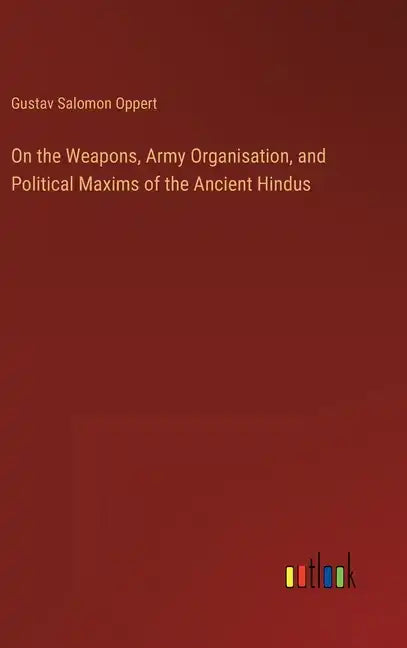 On the Weapons, Army Organisation, and Political Maxims of the Ancient Hindus - Hardcover