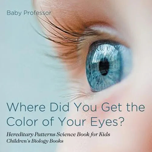 Where Did You Get the Color of Your Eyes? - Hereditary Patterns Science Book for Kids Children's Biology Books - Paperback