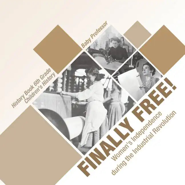 Finally Free! Women's Independence during the Industrial Revolution - History Book 6th Grade Children's History - Paperback