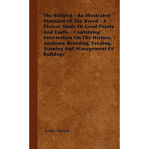 The Bulldog - An Illustrated Standard Of The Breed - A Picture Study Of Good Points And Faults - Containing Information On The History, Anatomy, Breed - Hardcover