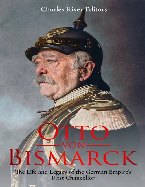 Otto von Bismarck: The Life and Legacy of the German Empire's First Chancellor - Paperback