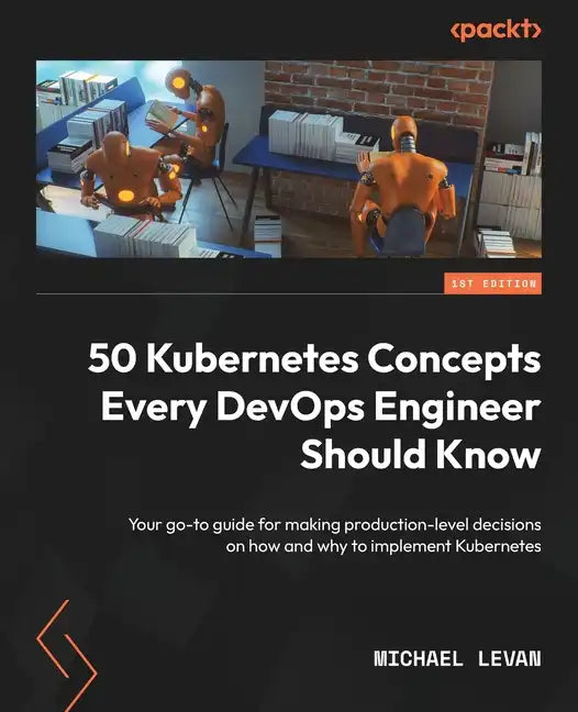 50 Kubernetes Concepts Every DevOps Engineer Should Know: Your go-to guide for making production-level decisions on how and why to implement Kubernete - Paperback