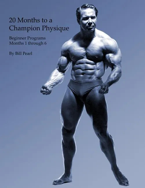 20 Months to a Champion Physique: Beginner Programs - Months 1 through 6 - Paperback